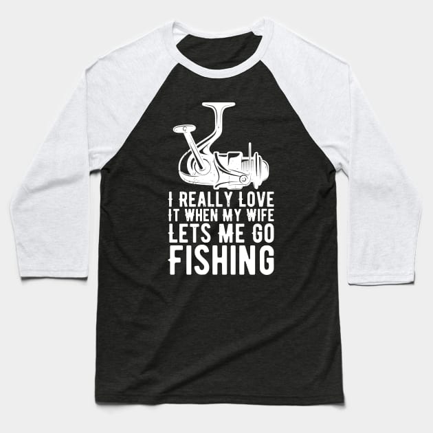 I Really Love It When My Wife Lets Me Go Fishing Baseball T-Shirt by Gaming champion